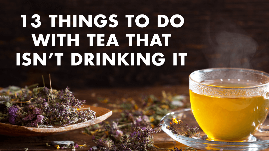 13 Things to Do with Tea That Doesn’t Involve Drinking It 