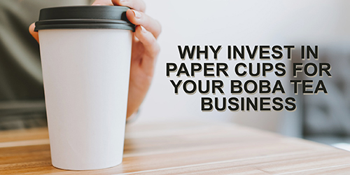 Why Invest in Paper Cups For Your Boba Tea Business
